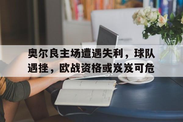 包含奥尔良主场遭遇失利，球队遇挫，欧战资格或岌岌可危的词条
